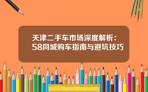 天津二手车市场深度解析：58同城购车指南与避坑技巧