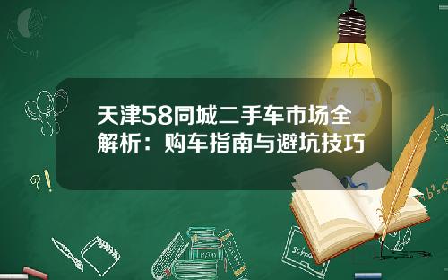 天津58同城二手车市场全解析：购车指南与避坑技巧