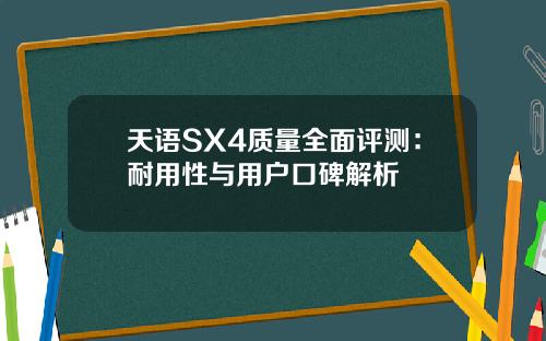 天语SX4质量全面评测：耐用性与用户口碑解析