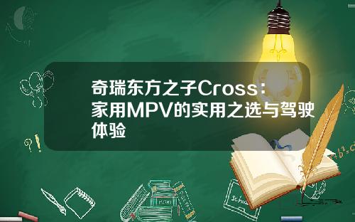 奇瑞东方之子Cross：家用MPV的实用之选与驾驶体验