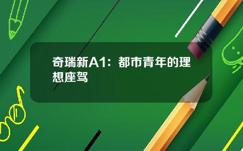 奇瑞新A1：都市青年的理想座驾