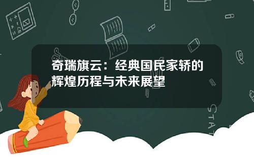 奇瑞旗云：经典国民家轿的辉煌历程与未来展望