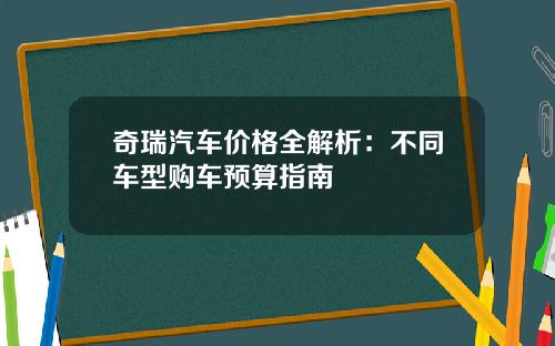 奇瑞汽车价格全解析：不同车型购车预算指南