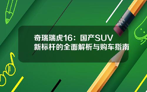 奇瑞瑞虎16：国产SUV新标杆的全面解析与购车指南