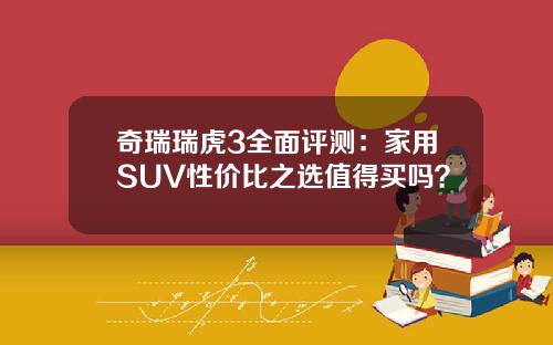 奇瑞瑞虎3全面评测：家用SUV性价比之选值得买吗？
