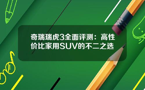 奇瑞瑞虎3全面评测：高性价比家用SUV的不二之选