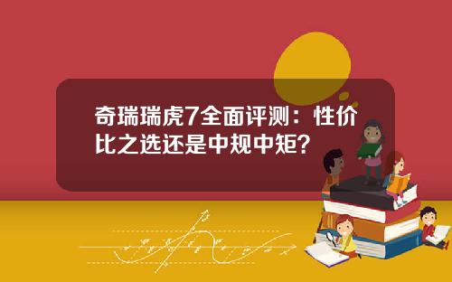 奇瑞瑞虎7全面评测：性价比之选还是中规中矩？
