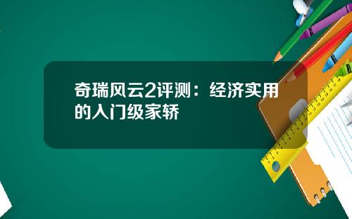 奇瑞风云2评测：经济实用的入门级家轿