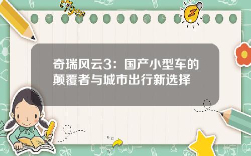 奇瑞风云3：国产小型车的颠覆者与城市出行新选择