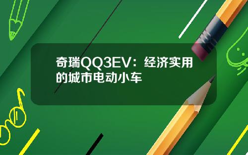 奇瑞QQ3EV：经济实用的城市电动小车