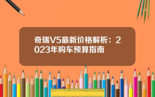 奇瑞V5最新价格解析：2023年购车预算指南
