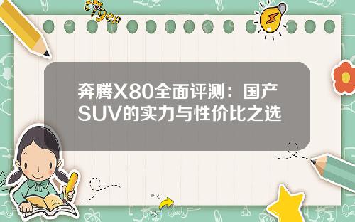 奔腾X80全面评测：国产SUV的实力与性价比之选