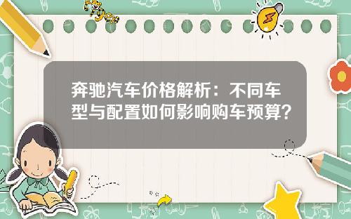 奔驰汽车价格解析：不同车型与配置如何影响购车预算？