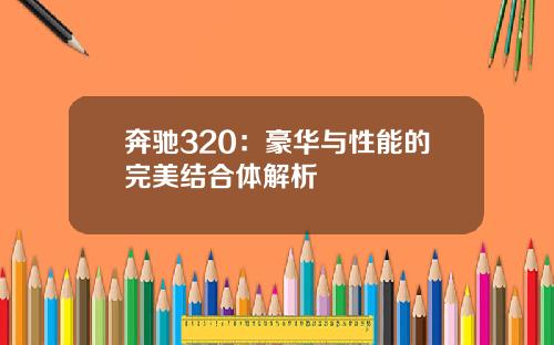 奔驰320：豪华与性能的完美结合体解析