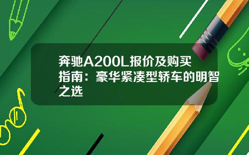 奔驰A200L报价及购买指南：豪华紧凑型轿车的明智之选