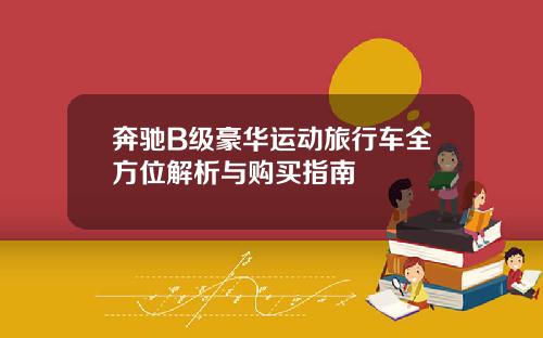 奔驰B级豪华运动旅行车全方位解析与购买指南