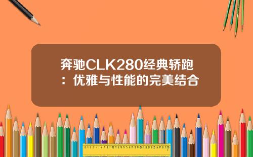 奔驰CLK280经典轿跑：优雅与性能的完美结合