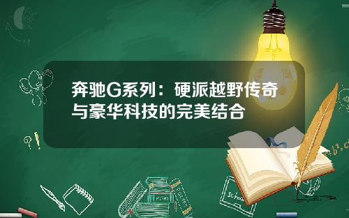 奔驰G系列：硬派越野传奇与豪华科技的完美结合