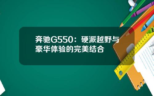 奔驰G550：硬派越野与豪华体验的完美结合