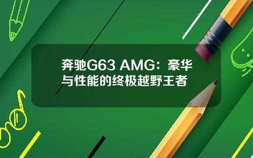 奔驰G63 AMG：豪华与性能的终极越野王者
