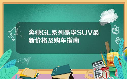 奔驰GL系列豪华SUV最新价格及购车指南
