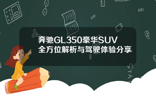 奔驰GL350豪华SUV全方位解析与驾驶体验分享