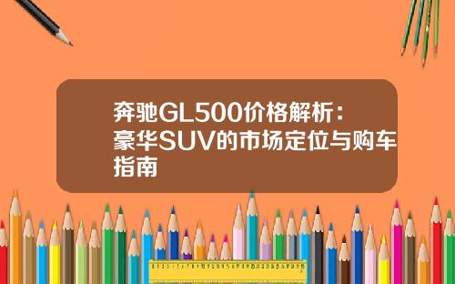 奔驰GL500价格解析：豪华SUV的市场定位与购车指南