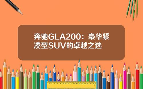 奔驰GLA200：豪华紧凑型SUV的卓越之选