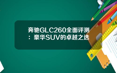 奔驰GLC260全面评测：豪华SUV的卓越之选