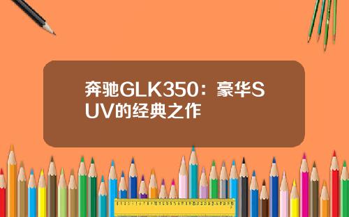 奔驰GLK350：豪华SUV的经典之作