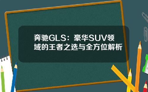 奔驰GLS：豪华SUV领域的王者之选与全方位解析