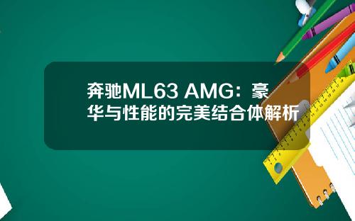 奔驰ML63 AMG：豪华与性能的完美结合体解析