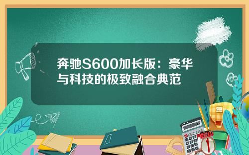 奔驰S600加长版：豪华与科技的极致融合典范