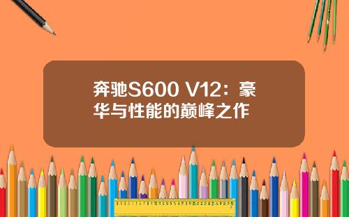 奔驰S600 V12：豪华与性能的巅峰之作