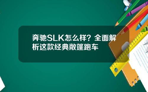 奔驰SLK怎么样？全面解析这款经典敞篷跑车