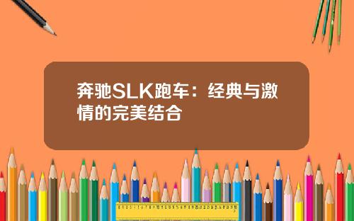 奔驰SLK跑车：经典与激情的完美结合