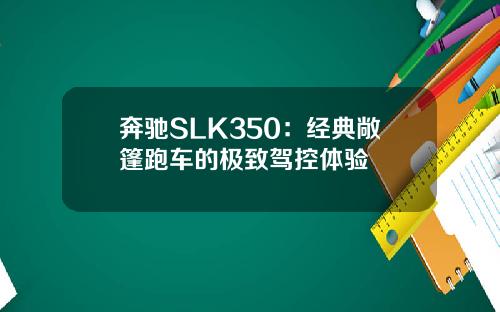 奔驰SLK350：经典敞篷跑车的极致驾控体验