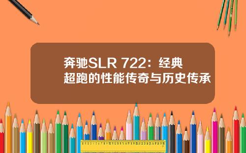 奔驰SLR 722：经典超跑的性能传奇与历史传承