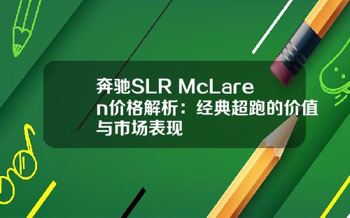 奔驰SLR McLaren价格解析：经典超跑的价值与市场表现