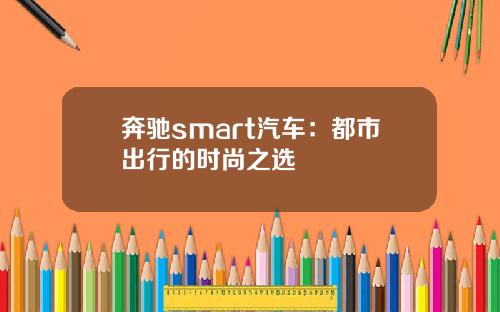 奔驰smart汽车：都市出行的时尚之选