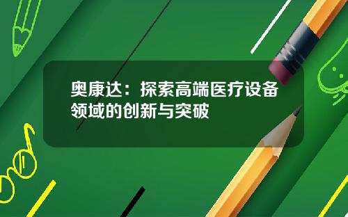 奥康达：探索高端医疗设备领域的创新与突破