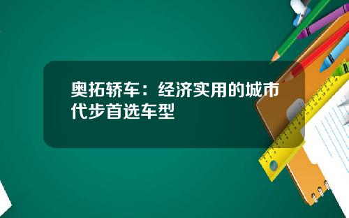 奥拓轿车：经济实用的城市代步首选车型