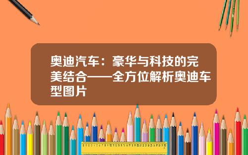 奥迪汽车：豪华与科技的完美结合——全方位解析奥迪车型图片