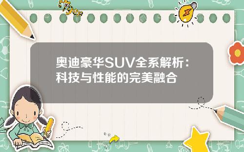 奥迪豪华SUV全系解析：科技与性能的完美融合