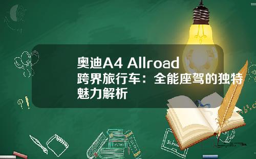 奥迪A4 Allroad跨界旅行车：全能座驾的独特魅力解析