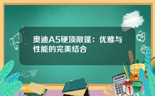 奥迪A5硬顶敞篷：优雅与性能的完美结合