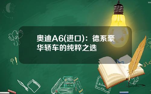 奥迪A6(进口)：德系豪华轿车的纯粹之选
