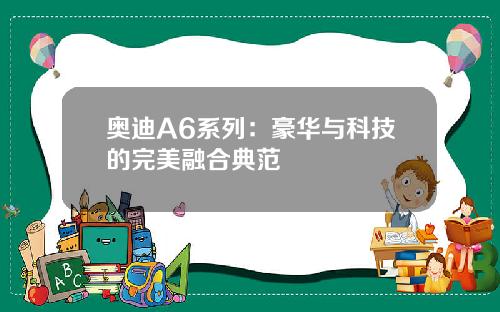 奥迪A6系列：豪华与科技的完美融合典范