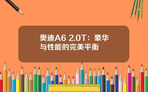 奥迪A6 2.0T：豪华与性能的完美平衡