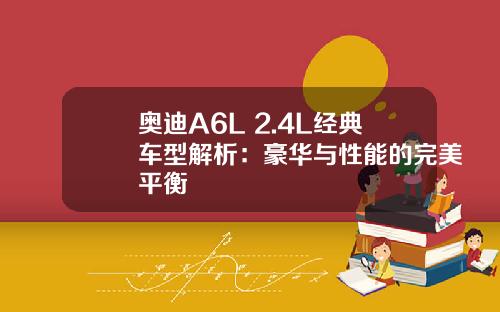 奥迪A6L 2.4L经典车型解析：豪华与性能的完美平衡